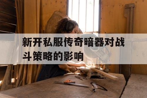 新开私服传奇暗器对战斗策略的影响