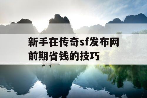 新手在传奇sf发布网前期省钱的技巧