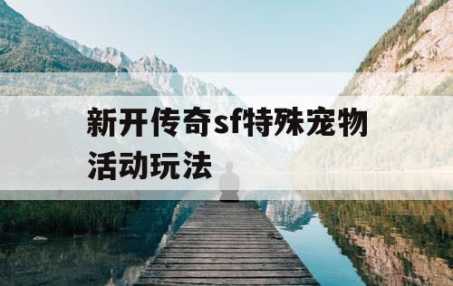 新开传奇sf特殊宠物活动玩法