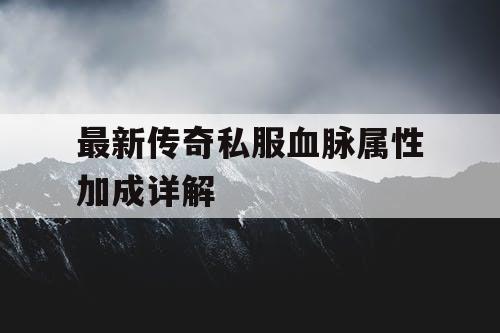 最新传奇私服血脉属性加成详解