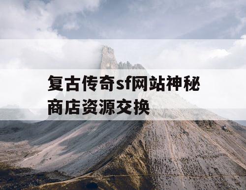 复古传奇sf网站神秘商店资源交换