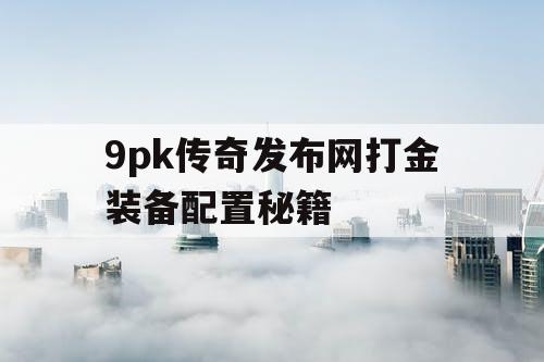 9pk传奇发布网打金装备配置秘籍