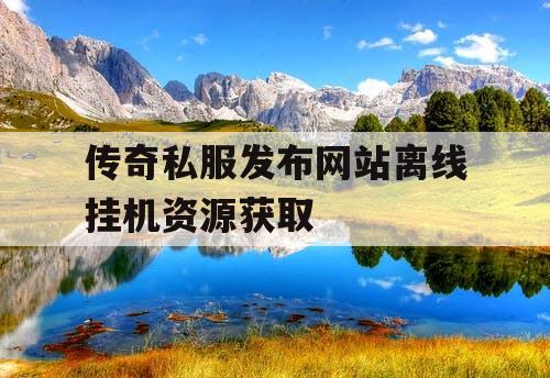 传奇私服发布网站离线挂机资源获取
