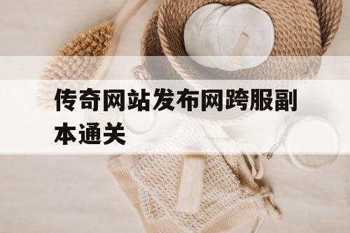 传奇网站发布网跨服副本通关