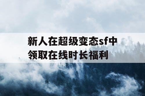 新人在超级变态sf中领取在线时长福利