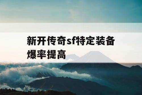 新开传奇sf特定装备爆率提高