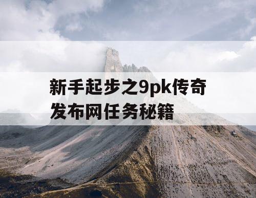 新手起步之9pk传奇发布网任务秘籍
