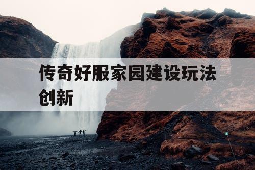传奇好服家园建设玩法创新