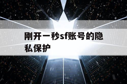 刚开一秒sf账号的隐私保护